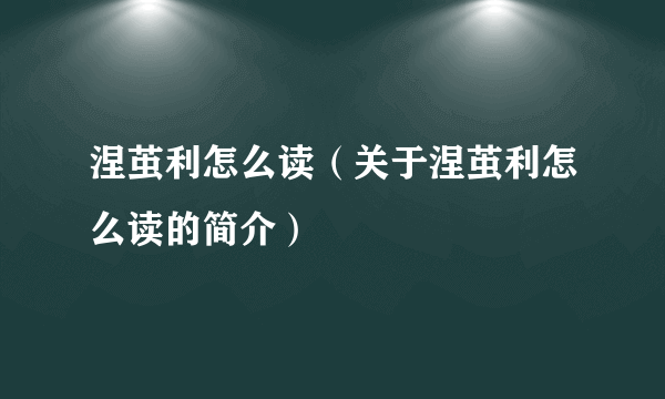 涅茧利怎么读（关于涅茧利怎么读的简介）