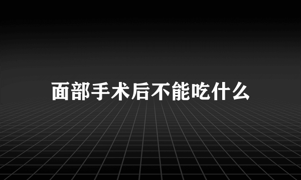 面部手术后不能吃什么