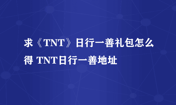 求《TNT》日行一善礼包怎么得 TNT日行一善地址