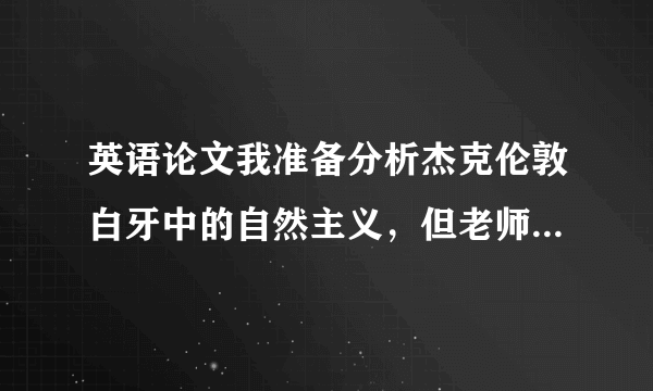 英语论文我准备分析杰克伦敦白牙中的自然主义，但老师说题目不新颖，请问需要怎么修改呢？