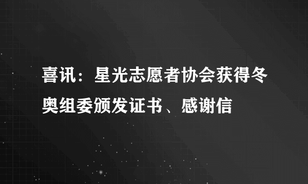 喜讯：星光志愿者协会获得冬奥组委颁发证书、感谢信