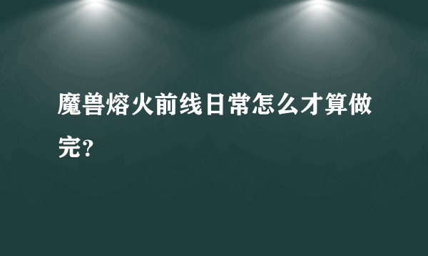 魔兽熔火前线日常怎么才算做完？