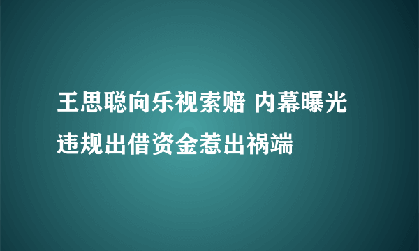 王思聪向乐视索赔 内幕曝光违规出借资金惹出祸端