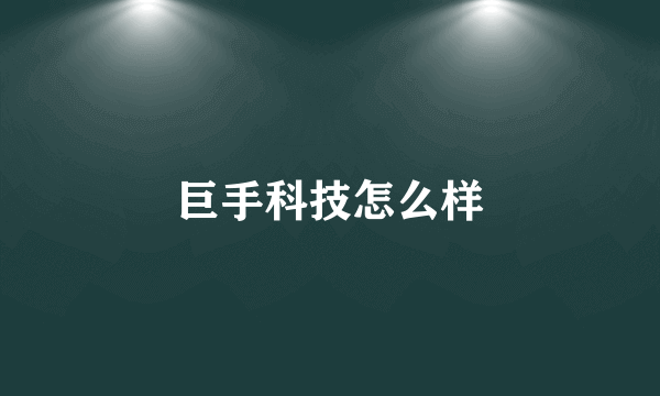 巨手科技怎么样