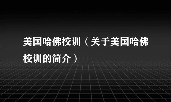 美国哈佛校训（关于美国哈佛校训的简介）