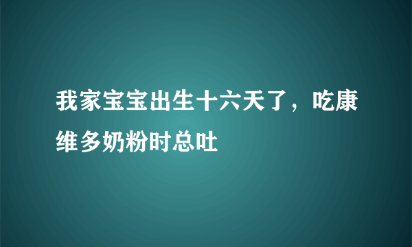 我家宝宝出生十六天了，吃康维多奶粉时总吐