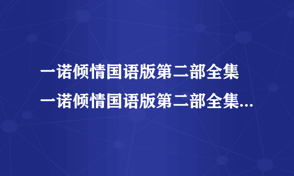 一诺倾情国语版第二部全集 一诺倾情国语版第二部全集下载 一诺倾情国语版第二部全集大结局