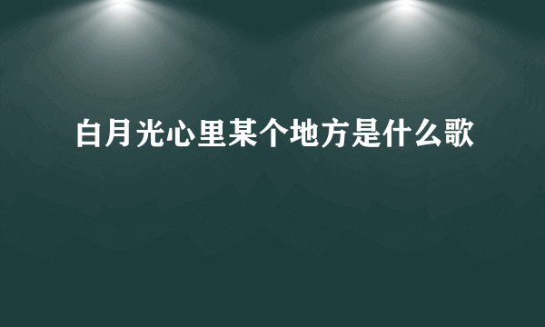 白月光心里某个地方是什么歌