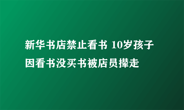 新华书店禁止看书 10岁孩子因看书没买书被店员撵走