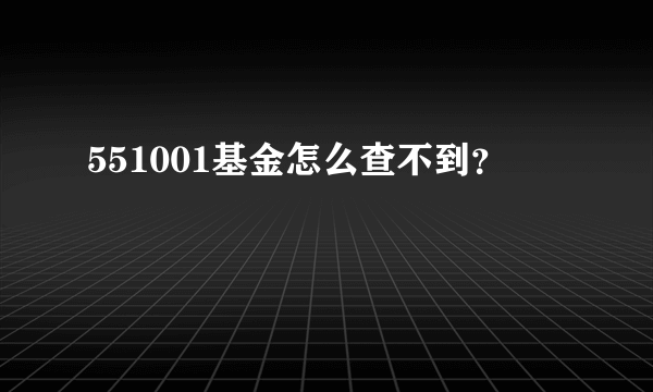 551001基金怎么查不到？