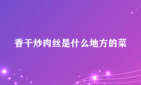 香干炒肉丝是什么地方的菜