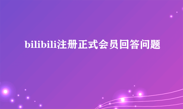 bilibili注册正式会员回答问题