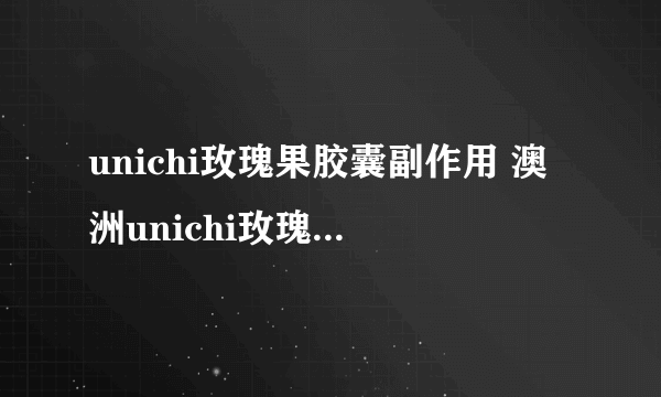 unichi玫瑰果胶囊副作用 澳洲unichi玫瑰果胶囊作用