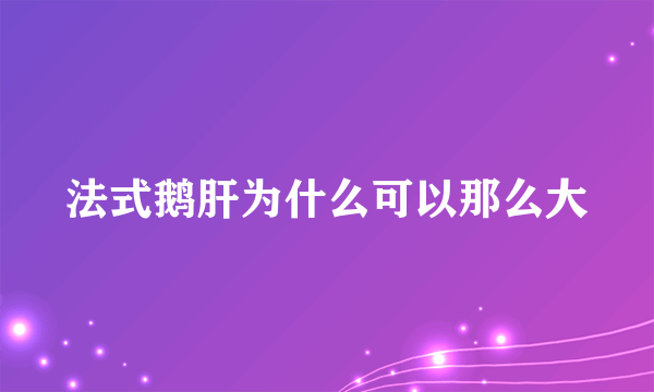 法式鹅肝为什么可以那么大