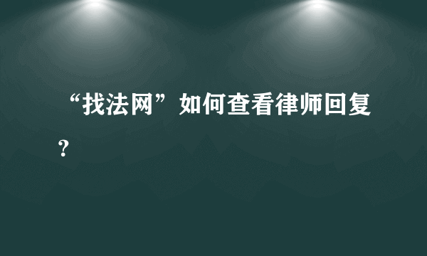 “找法网”如何查看律师回复？