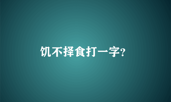 饥不择食打一字？