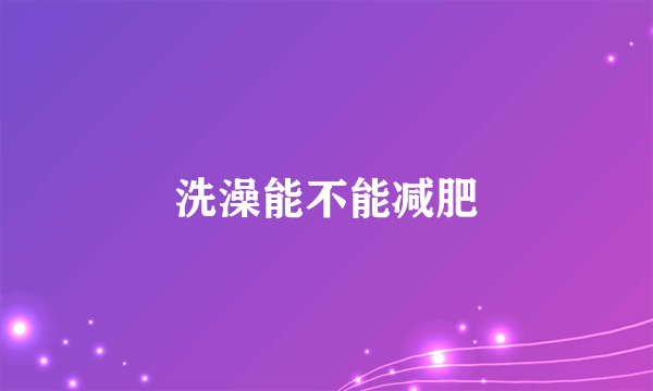 洗澡能不能减肥