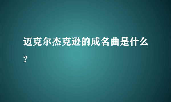 迈克尔杰克逊的成名曲是什么？