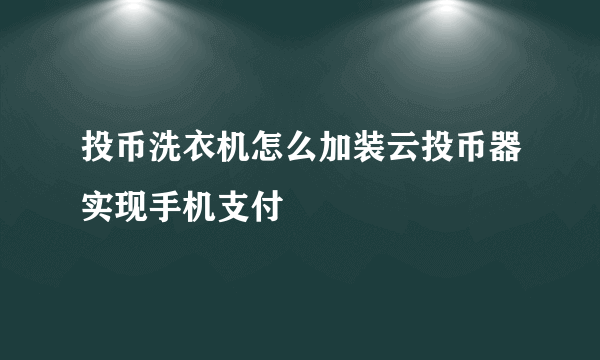 投币洗衣机怎么加装云投币器实现手机支付