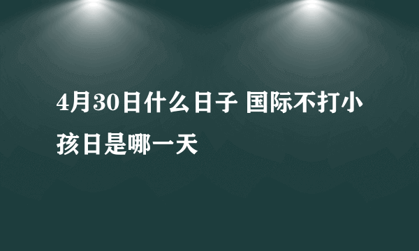 4月30日什么日子 国际不打小孩日是哪一天