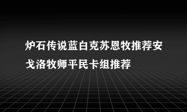 炉石传说蓝白克苏恩牧推荐安戈洛牧师平民卡组推荐