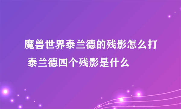 魔兽世界泰兰德的残影怎么打 泰兰德四个残影是什么