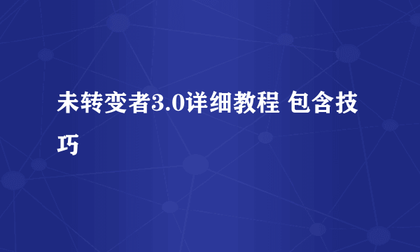 未转变者3.0详细教程 包含技巧