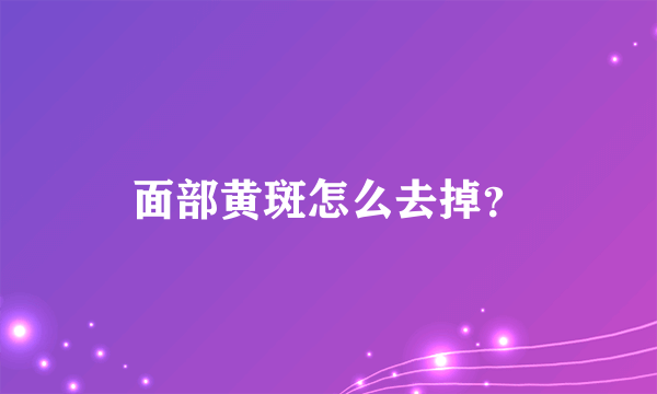 面部黄斑怎么去掉？