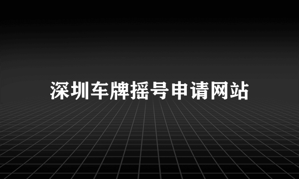 深圳车牌摇号申请网站