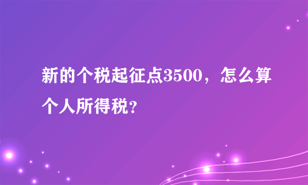 新的个税起征点3500，怎么算个人所得税？