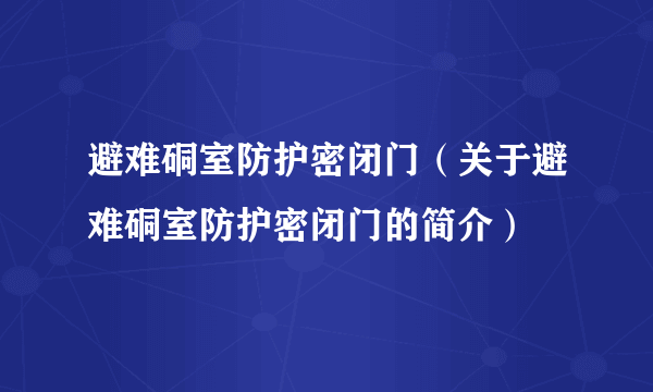 避难硐室防护密闭门（关于避难硐室防护密闭门的简介）