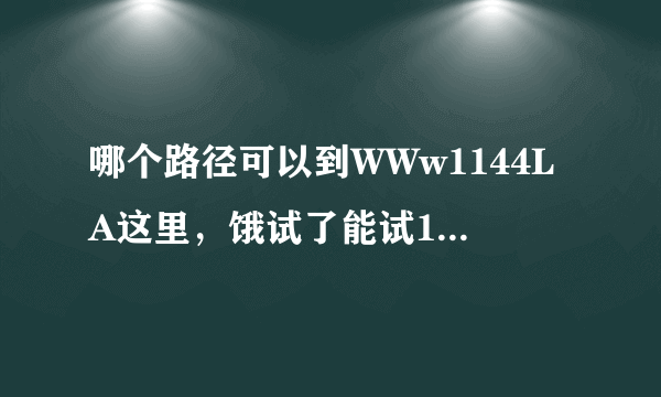 哪个路径可以到WWw1144LA这里，饿试了能试1144的所有办法La都未能找到