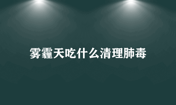 雾霾天吃什么清理肺毒