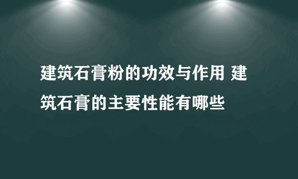 建筑石膏粉的功效与作用 建筑石膏的主要性能有哪些