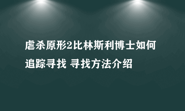 虐杀原形2比林斯利博士如何追踪寻找 寻找方法介绍