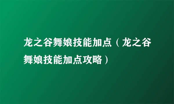 龙之谷舞娘技能加点（龙之谷舞娘技能加点攻略）