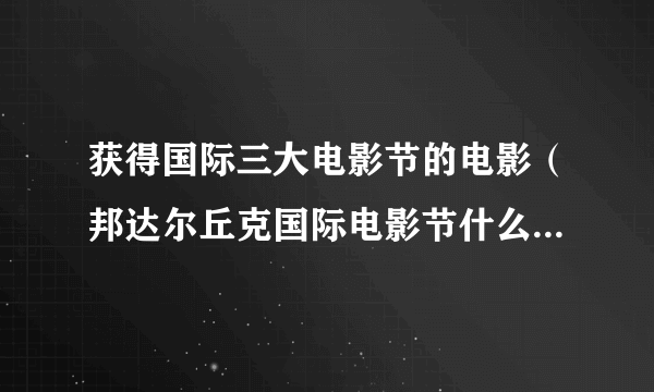 获得国际三大电影节的电影（邦达尔丘克国际电影节什么级别？）