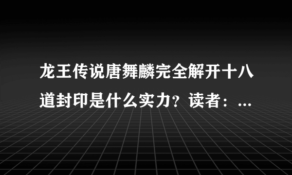 龙王传说唐舞麟完全解开十八道封印是什么实力？读者：超过至高神