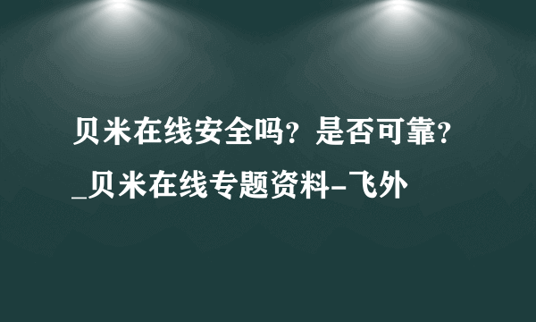 贝米在线安全吗？是否可靠？_贝米在线专题资料-飞外