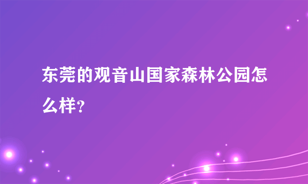 东莞的观音山国家森林公园怎么样？