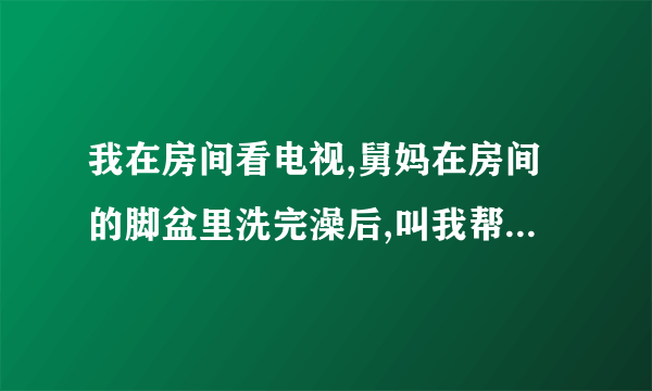 我在房间看电视,舅妈在房间的脚盆里洗完澡后,叫我帮她扣胸罩后面的扣子,是什么意思？