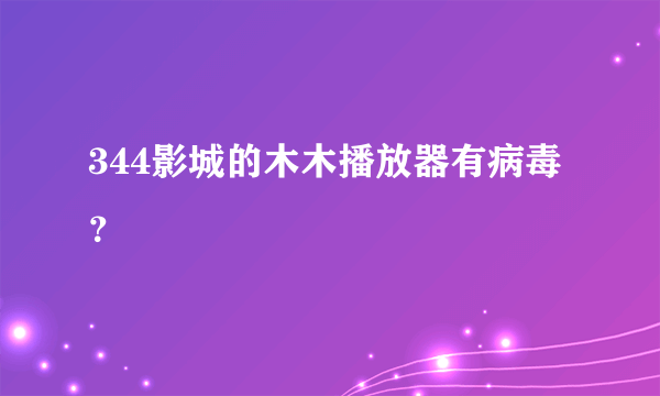 344影城的木木播放器有病毒？