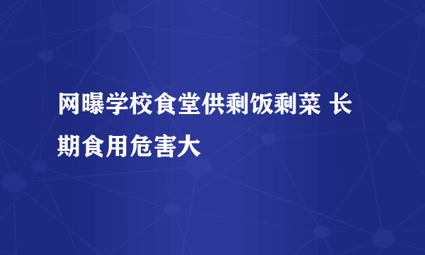 网曝学校食堂供剩饭剩菜 长期食用危害大