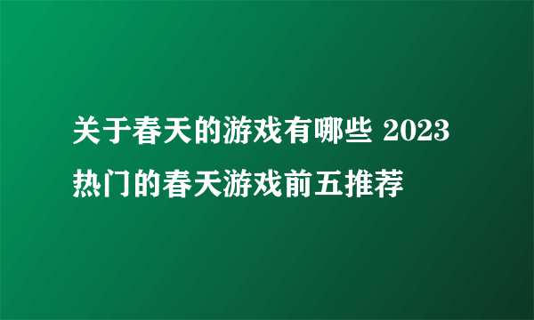 关于春天的游戏有哪些 2023热门的春天游戏前五推荐