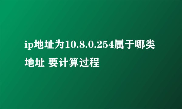 ip地址为10.8.0.254属于哪类地址 要计算过程