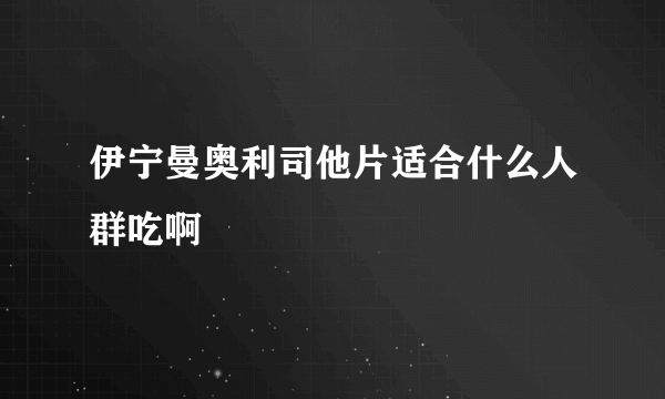 伊宁曼奥利司他片适合什么人群吃啊