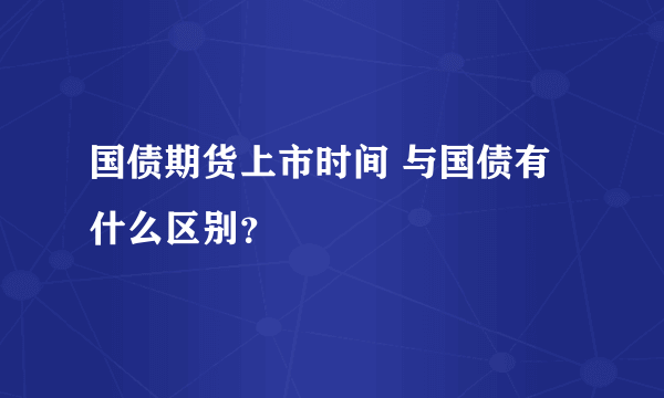 国债期货上市时间 与国债有什么区别？