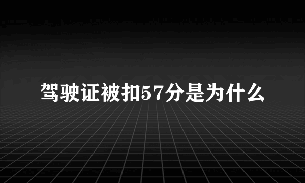 驾驶证被扣57分是为什么