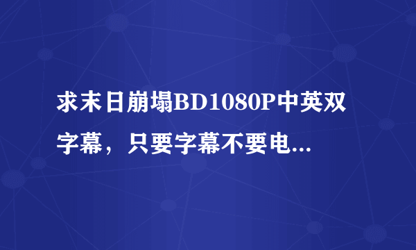 求末日崩塌BD1080P中英双字幕，只要字幕不要电影。。。