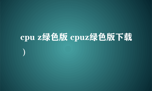 cpu z绿色版 cpuz绿色版下载）